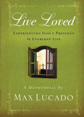 Live Loved: Experiencing God's Presence in Everyday Life (a 150-Day Devotional) by Lucado, Max