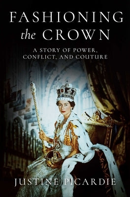 Fashioning the Crown: A Story of Power, Conflict, and Couture by Picardie, Justine