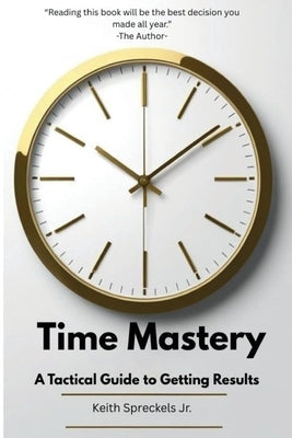 Time Mastery: A Tactical Guide to Getting Results by Spreckels, Keith R.