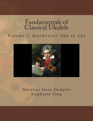 Fundamentals of Classical Ukulele: Volume 1: Beethoven's Ode to Uke by Stout-Dempler, Marylou