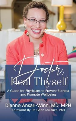 Doctor, Heal Thyself: A Guide for Physicians to Prevent Burnout and Promote Wellbeing by Ansari-Winn, Dianne