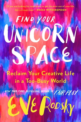 Find Your Unicorn Space: Reclaim Your Creative Life in a Too-Busy World by Rodsky, Eve