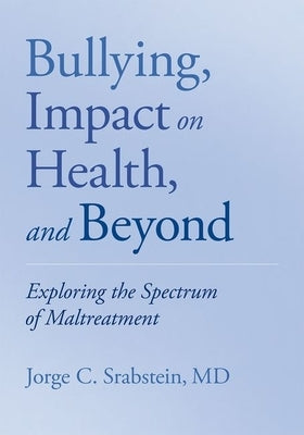 Bullying, Impact on Health, and Beyond: Exploring the Spectrum of Maltreatment by Srabstein, Jorge C.