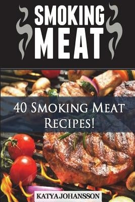 Smoking Meat: 40 Smoking Meat Recipes by Johansson, Katya
