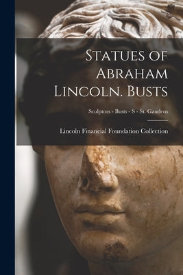 Statues of Abraham Lincoln. Busts; Sculptors - Busts - S - St. Gaudens by Lincoln Financial Foundation Collection