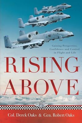 Rising Above: Gaining Perspective, Confidence and Control in Flight and Life by Oaks, Colonel Ret Derek