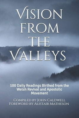 Vision from the Valleys: 100 Daily Devotions Birthed out of the Welsh Revival and Apostolic Movement by Caldwell, John