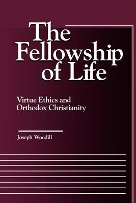 The Fellowship of Life: Virtue Ethics and Orthodox Christianity by Woodill, Joseph