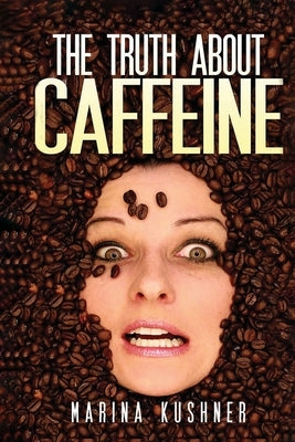 The Truth about Caffeine by Kushner, Marina