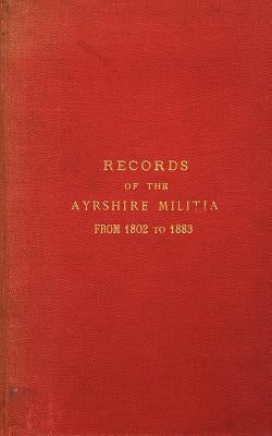 Records of the Ayrshire Militia from 1802 to 1883 by Hamilton-Dalrymple, Hew