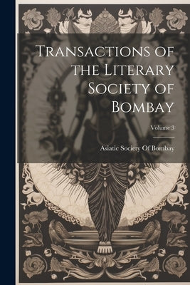 Transactions of the Literary Society of Bombay; Volume 3 by Asiatic Society of Bombay