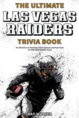 The Ultimate Las Vegas Raiders Trivia Book: A Collection of Amazing Trivia Quizzes and Fun Facts for Die-Hard Raiders Fans! by Walker, Ray