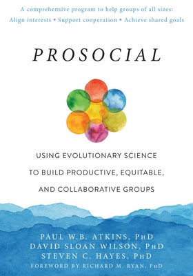 Prosocial: Using Evolutionary Science to Build Productive, Equitable, and Collaborative Groups by Atkins, Paul W. B.