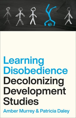 Learning Disobedience: Decolonizing Development Studies by Murrey, Amber