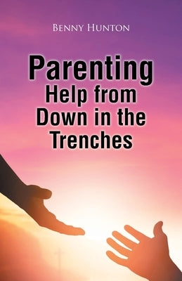 Parenting Help from Down in the Trenches by Hunton, Benny