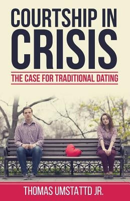 Courtship in Crisis: The Case for Traditional Dating by Fileta, Debra K.