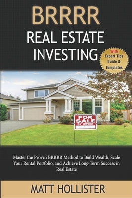 BRRRR Real Estate Investing Step-by-Step Guide: Master the Proven BRRRR Method to Build Wealth, Scale Your Rental Portfolio, and Achieve Long-Term Suc by Hollister, Matt