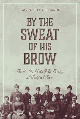 By the Sweat of His Brow: The R. M. Probstfield Family at Oakport Farm by Engelhardt, Carroll