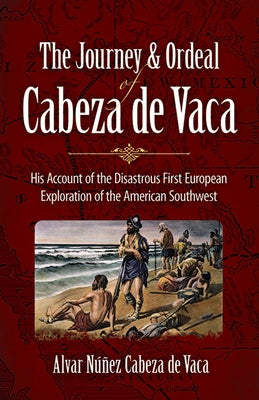 The Journey and Ordeal of Cabeza de Vaca: His Account of the Disastrous First European Exploration of the American Southwest by Cabeza de Vaca, Alvar N??ez