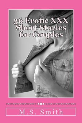 36 Erotic XXX Short Stories for Couples: Over 185,000 words of hot and steamy erotica as only M.S. Smith can write! Enjoy this all new collection of H by Smith, M. S.