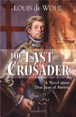 The Last Crusader: A Novel about Don Juan of Austria by de Wohl, Louis