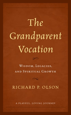 The Grandparent Vocation: Wisdom, Legacies, and Spiritual Growth by Olson, Richard P.