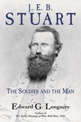 J. E. B. Stuart: The Soldier and the Man by Longacre, Edward G.