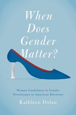 When Does Gender Matter?: Women Candidates and Gender Stereotypes in American Elections by Dolan, Kathleen