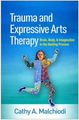 Trauma and Expressive Arts Therapy: Brain, Body, and Imagination in the Healing Process by Malchiodi, Cathy A.