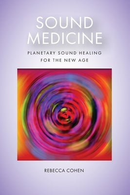 Sound Medicine: Planetary Sound Healing for the New Age by Cohen, Rebecca