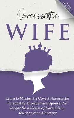 Narcissistic Wife Learn to Master the Covert Narcissistic Personality Disorder in a Spouse, No longer Be a Victim of Narcissistic Abuse in your Marria by Diggins, Mona