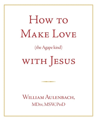 How to Make Love (the Apgape Kind) with Jesus by Aulenbach, William