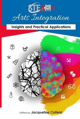 STEAM+ Arts Integration Anthology: Insights and Practical Applications by Cofield, Jacqueline