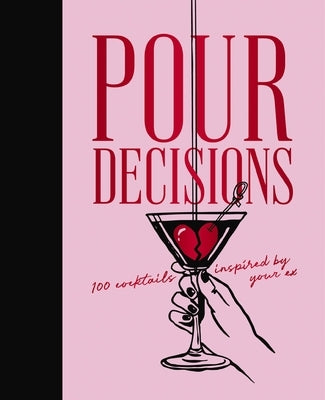Pour Decisions: 100 Cocktails Inspired by Your Ex by Editors of Cider Mill Press