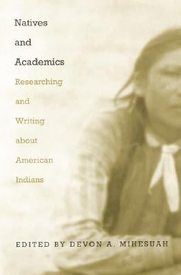 Natives and Academics: Researching and Writing about American Indians by Mihesuah, Devon a.