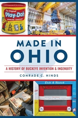 Made in Ohio: A History of Buckeye Invention & Ingenuity by Hinds, Conrade C.