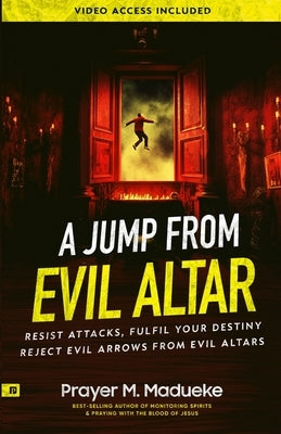 A Jump From Evil Altar: Resist Attacks, Reject Evil Arrows from Evil Altars by Madueke, Prayer M.