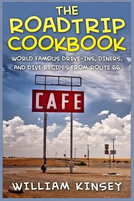 The Roadtrip Cookbook: World Famous Drive-Ins, Diners, and Dive Recipes from Route 66 by Kinsey, William