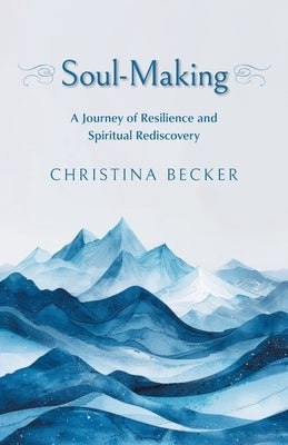 Soul-Making: A Journey of Resilience and Spiritual Rediscovery by Becker, Christina