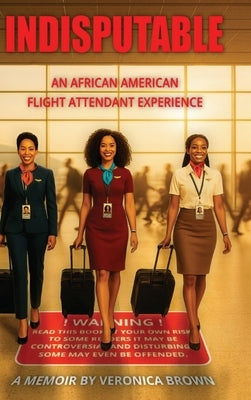 Indisputable: An African American Flight Attendant Experience by Brown, Veronica