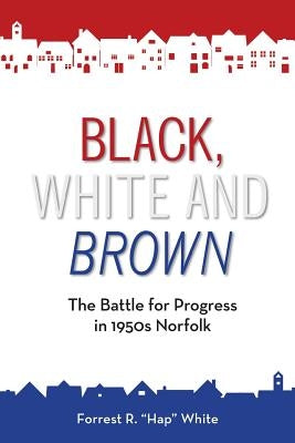 Black, White and Brown: The Battle for Progress in 1950s Norfolk by White, Forrest R.