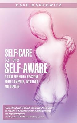 Self-Care for the Self-Aware: A Guide for Highly Sensitive People, Empaths, Intuitives, and Healers by Markowitz, Dave