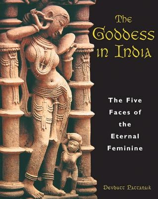 The Goddess in India: The Five Faces of the Eternal Feminine by Pattanaik, Devdutt