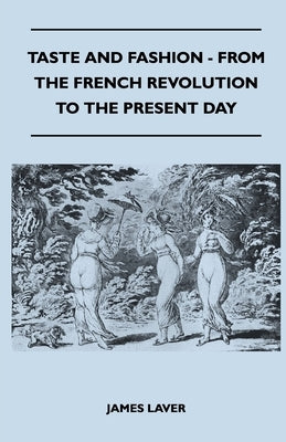 Taste and Fashion - From the French Revolution to the Present Day by Laver, James