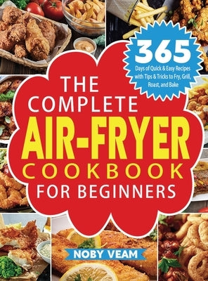 The Complete Air-Fryer Cookbook for Beginners: 365 Days of Quick & Easy Recipes with Tips & Tricks to Fry, Grill, Roast, and Bake by Veam, Noby