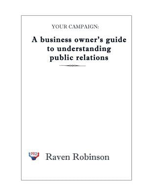 Your Campaign: A Business owner's guide to understanding public relations: PR 101 by Robinson, Raven