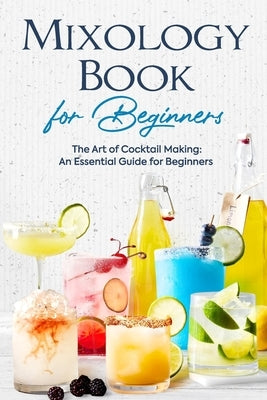 Mixology Book for Beginners: The Art of Cocktail Making: An Essential Guide for Beginners: Delicious Bartending Recipes by Holmes, Jasmine