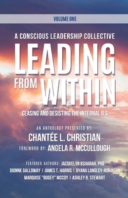 A Conscious Leadership Collective Volume I: Leading From Within: Ceasing and Desisting the Internal BS by Christian, Chant&#195;&#169;e L.