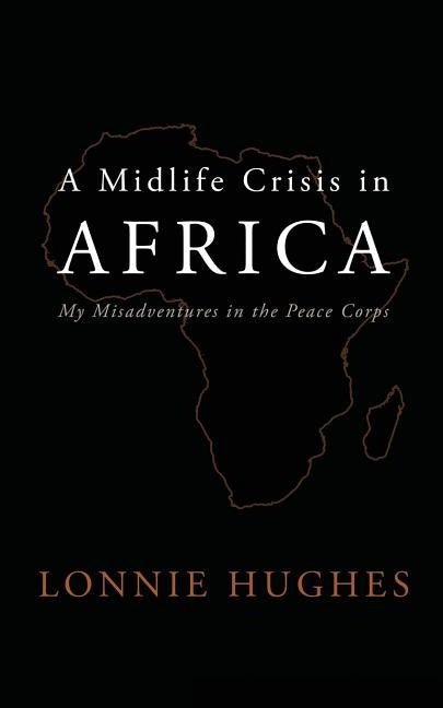 A Midlife Crisis in Africa: My Misadventures in the Peace Corps by Hughes, Lonnie
