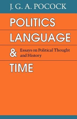 Politics, Language, and Time: Essays on Political Thought and History by Pocock, J. G. a.